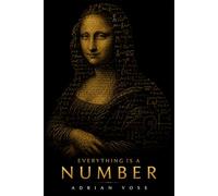 Everything Is a Number: A Guide to the Hidden Numerical Architecture Behind the Universe, Your Mind, and Everything You Fear
