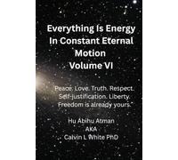 Everything Is Energy In Constant Eternal Motion Volume VI: Peace. Love. Truth. Respect. Self-justification. Liberty. Freedom is already yours.