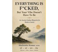 EVERYTHING IS F*CKED : But Your Vibe Doesn't Have To Be: An Ancient Indian Blueprint for Modern Sanity