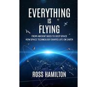 Everything Is Flying: From Ancient Skies to Deep Space-How Space Technology Shapes Life on Earth