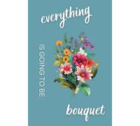 Everything Is Going to Be Bouquet: 24-Month Undated Monthly Planner with Notes for Florists, Flower Shop Owners, and Entrepreneurs