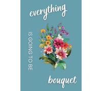 Everything Is Going to Be Bouquet:: Floral Sketchbook + Journal for Florists, Artists, and Peony Lovers