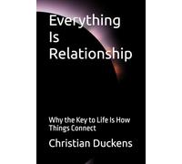 Everything Is Relationship: Why the Key to Life Is How Things Connect