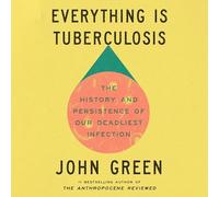 Everything Is Tuberculosis: The History and Persistence of Our Deadliest Infection