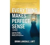 Everything Makes Perfect Sense: A Journey Through Sibling Sexual Abuse, Healing, and Forgiveness