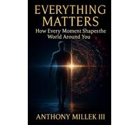 Everything Matters: How Every Moment Shapes the World Around You