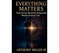 Everything Matters: How Every Moment Shapes the World Around You