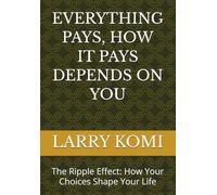 EVERYTHING PAYS, HOW IT PAYS DEPENDS ON YOU: The Ripple Effect: How Your Choices Shape Your Life