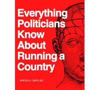 Everything Politicians Know About Running a Country: A Satirical Guide to Politics, Government, Leadership, Power, Decision Making, Public Policy, and How Countries Are Really Run