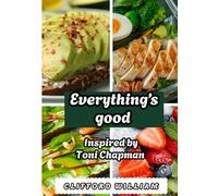 Everything’s good cookbook: Inspired By Toni Chapman - Soulful Recipes, Cozy Classics, and Everyday Comforts to Cook, Share, and Savor Forever