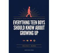 Everything Teen Boys Should Know About Growing Up: The Essential Guide to Growing Up with Confidence, Making Smart Decisions, and Preparing for Adult Life