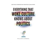 EVERYTHING THAT WOKE CULTURE KNOWS ABOUT POLITICS: The ultimate handbook