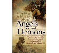 Everything the Bible Says About Angels and Demons: What Do Angels Look Like? Is Satan A Fallen Angel? Are Demons Real? Are Angels Sent To Protect Us?