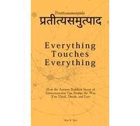 Everything Touches Everything: Pratītyasamutpāda: How the Ancient Buddhist Secret of Interconnection Can Rewire the Way You Think, Decide, and Live