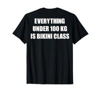 Everything Under 100 Kg Is Bikini Class Funny Gym Strong Maglietta