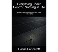 Everything under Control, Nothing in Life: About Control, Fear, and the Lie of Inner Invulnerability