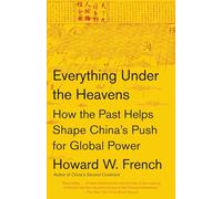 Everything Under the Heavens: How the Past Helps Shape China's Push for Global Power