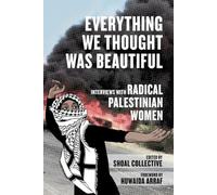 Everything We Thought Was Beautiful: Interviews With Radical Palestinian Women