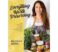 Everything Worth Preserving: The Complete Guide for Food Preservation at Home