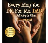 Everything You Did For Me, DAD - Believing It Went Unnoticed: Keepsake Gift Journal of Love, Gratitude & Appreciation for Dad | Father's Day, Birthday & Christmas Gift from a Daughter or Son