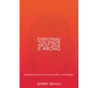 Everything You Know About Jesus Is Wrong: Reclaiming Jesus from Culture, Politics and Religion: 1