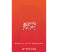Everything You Know About Jesus Is Wrong: Reclaiming Jesus from Culture, Politics and Religion