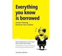 Everything You Know Is Borrowed: Archai Thinking(TM) - Discover Your Axioms.