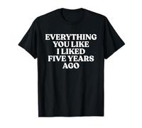 Everything You Like I Liked 5 Years Ago Shirt Donna & Uomo Maglietta