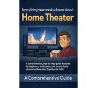 Everything you need to know about Home Theater: A comprehensive, step-by-step guide designed for beginners, enthusiasts, and serious home cinema builders alike, (Updated to 2026)