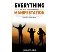 EVERYTHING YOU NEED TO KNOW ABOUT MANIFESTATION: A Formula to Change Your Dreams to Reality and Create the Life You Desire