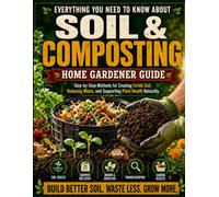 Everything You Need to Know About Soil & Composting: Step-by-Step Methods for Creating Fertile Soil, Reducing Waste, and Supporting Plant Health Naturally