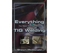 Everything you NEED to Know About TIG Welding: Learn how to do exceptional quality TIG welds and fabrications
