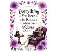 Everything You Need To Know When I am Gone: Gone But Still Telling You What To Do | A Simple Guide for Your Family After You’re Die