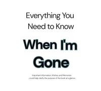 everything you need to know when I’m gone: An End-of-Life Organizer for Personal Info, Legal Documents, and Final Messages| 120 Pages
