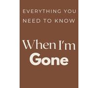 everything you need to know when I’m gone: An End-of-Life Organizer for Personal Info, Legal Documents, and Final Messages| 120 Pages