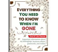 Everything You Need to Know When I’m Gone: The End of Life Planner for My Loved Ones When I’m No Longer Here