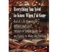 Everything You Need to Know When I'm Gone - End of Life Planner for Affairs and Last Wishes A Simple Guide for my Family to Make my Passing: A Simple Guide for my Family to Make my Passing Easier