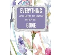 Everything You Need to Know When I'm Gone: End of Life Planner for Last Wishes, Funeral & Legacy Planning to Provide Peace of Mind