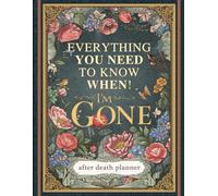 Everything You Need to Know When I'm Gone: The Ultimate After Death Planner - Record Final Wishes, Online Accounts & Important Information to Leave Behind (Parents & Seniors) 'I'm Dead, Now What?'"
