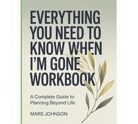 Everything You Need To Know When I'm Gone Workbook: A Complete Guide to Planning Beyond Life