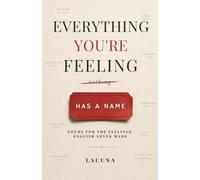 Everything You’re Feeling Has a Name: Poems For the Feelings English Forgot to Name, 60 Untranslatable Words from Around the World, and a Poem for Each