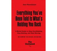 Everything You’ve Been Told Is What’s Holding You Back: A Brutal Guide to Stop Thinking, Stop Waiting, and Start Moving