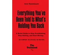 Everything You’ve Been Told Is What’s Holding You Back: A Brutal Guide to Stop Thinking, Stop Waiting, and Start Moving