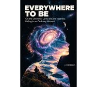 Everywhere to Be: On the Universe, Love, and the Vastness Hiding in an Ordinary Moment