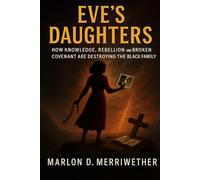 Eve's Daughters: How Knowledge, Rebellion, and Broken Covenant Are Destroying the Black Family