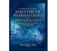 EVIDENCE-BASED ANESTHETIC PHARMACOLOGY AND PHYSIOLOGY: Understanding Drug Actions, Patient Responses, and Personalized Approaches to Modern Anesthesia Care