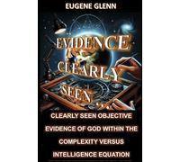 Evidence Clearly Seen ...: Clearly Seen Objective Evidence of God Within the Complexity Versus...