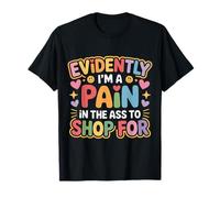 Evidently I'm A Pain in The Ass To Shop for - Maglietta