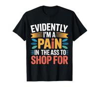 Evidently I'm A Pain in The Ass To Shop for - Maglietta