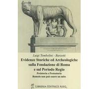 Evidenze storiche ed archeologiche sulla fondazione di Roma e sul periodo regio. Preistoria e protostoria. Romolo non può essere un mito